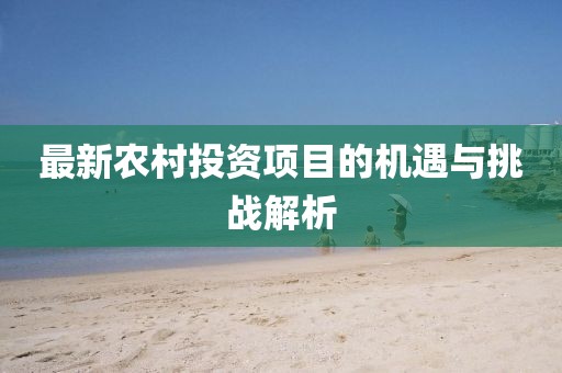 最新農(nóng)村投資項目的機遇與挑戰(zhàn)解析
