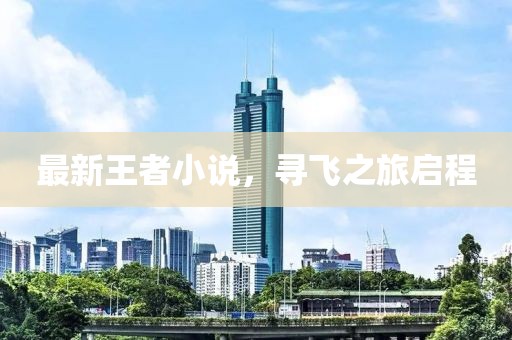 最新王者小說，尋飛之旅啟程