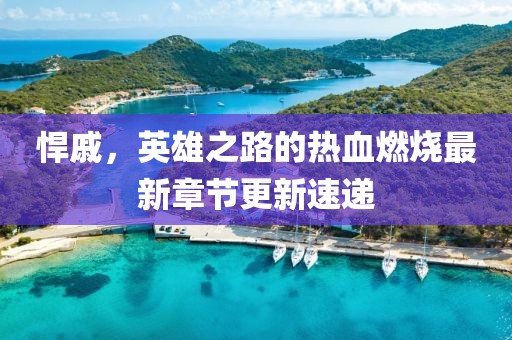 悍戚，英雄之路的熱血燃燒最新章節(jié)更新速遞