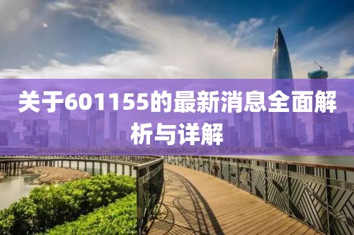 關于601155的最新消息全面解析與詳解