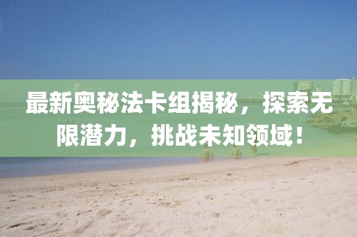 最新奧秘法卡組揭秘，探索無限潛力，挑戰(zhàn)未知領(lǐng)域！