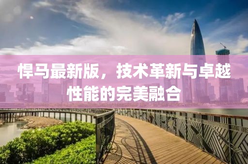 悍馬最新版，技術(shù)革新與卓越性能的完美融合