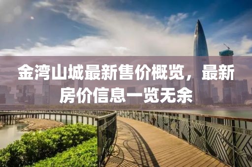 金灣山城最新售價(jià)概覽，最新房?jī)r(jià)信息一覽無(wú)余