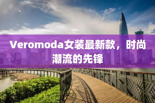 Veromoda女裝最新款，時(shí)尚潮流的先鋒
