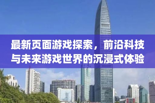 最新頁面游戲探索，前沿科技與未來游戲世界的沉浸式體驗(yàn)