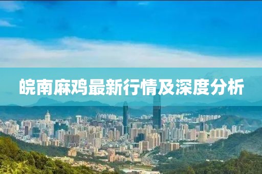 皖南麻雞最新行情及深度分析