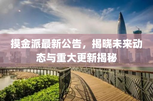 摸金派最新公告，揭曉未來動(dòng)態(tài)與重大更新揭秘