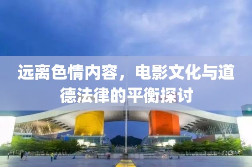 遠離色情內(nèi)容，電影文化與道德法律的平衡探討