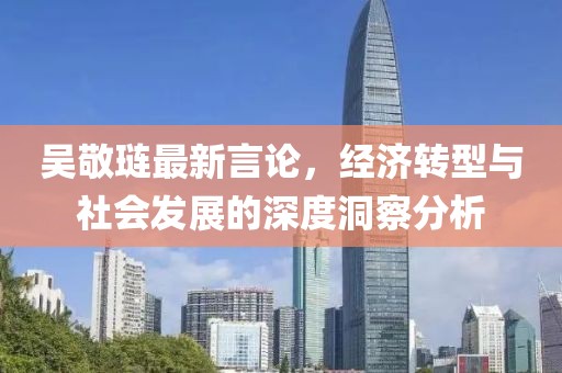 吳敬璉最新言論，經濟轉型與社會發(fā)展的深度洞察分析