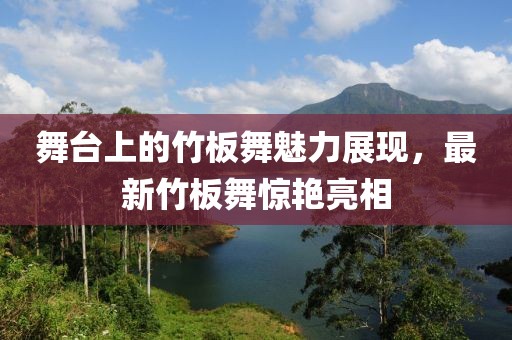 舞臺(tái)上的竹板舞魅力展現(xiàn)，最新竹板舞驚艷亮相