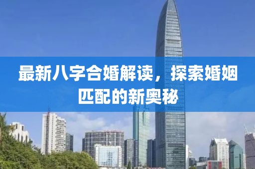 最新八字合婚解讀，探索婚姻匹配的新奧秘