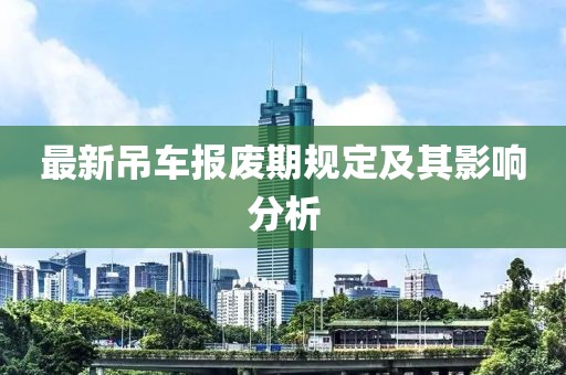 最新吊車報廢期規(guī)定及其影響分析