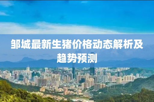 鄒城最新生豬價(jià)格動(dòng)態(tài)解析及趨勢預(yù)測