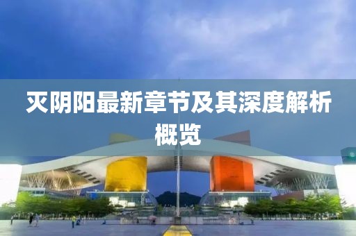 滅陰陽最新章節(jié)及其深度解析概覽