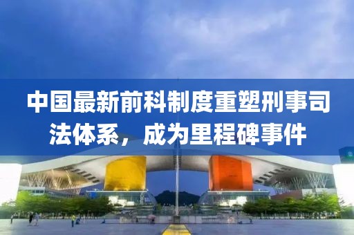 中國(guó)最新前科制度重塑刑事司法體系，成為里程碑事件
