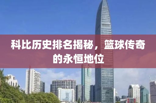 科比歷史排名揭秘，籃球傳奇的永恒地位