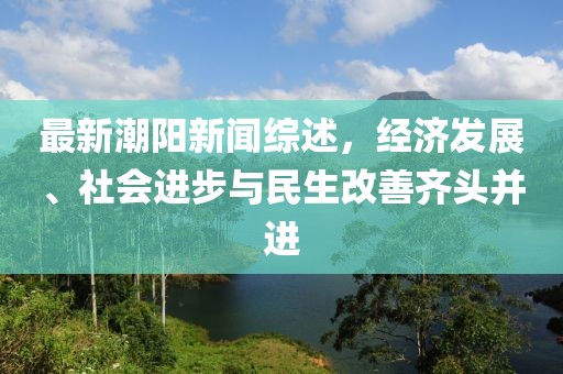 最新潮陽新聞綜述，經(jīng)濟(jì)發(fā)展、社會進(jìn)步與民生改善齊頭并進(jìn)