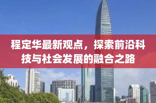 程定華最新觀點(diǎn)，探索前沿科技與社會(huì)發(fā)展的融合之路