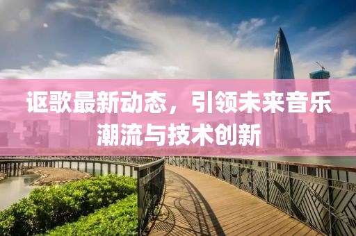 謳歌最新動態(tài)，引領(lǐng)未來音樂潮流與技術(shù)創(chuàng)新