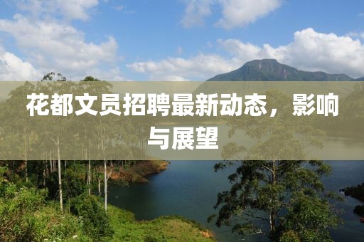 花都文員招聘最新動(dòng)態(tài)，影響與展望