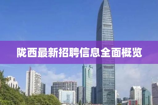 隴西最新招聘信息全面概覽