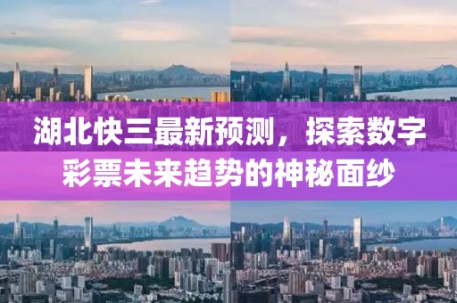 湖北快三最新預(yù)測，探索數(shù)字彩票未來趨勢的神秘面紗