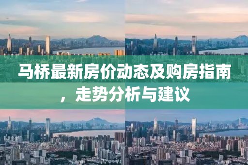 馬橋最新房價動態(tài)及購房指南，走勢分析與建議