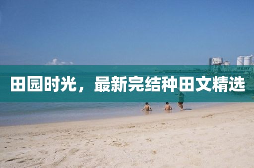 田園時光，最新完結(jié)種田文精選