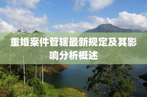 重婚案件管轄最新規(guī)定及其影響分析概述