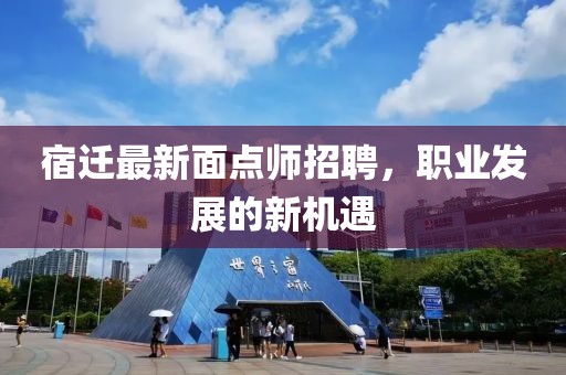 宿遷最新面點(diǎn)師招聘，職業(yè)發(fā)展的新機(jī)遇