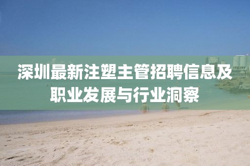 深圳最新注塑主管招聘信息及職業(yè)發(fā)展與行業(yè)洞察