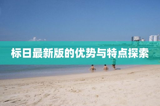 標(biāo)日最新版的優(yōu)勢與特點(diǎn)探索