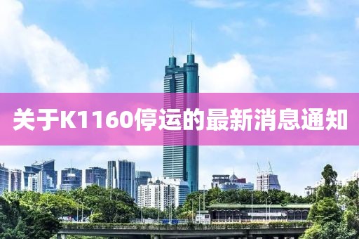 關(guān)于K1160停運的最新消息通知