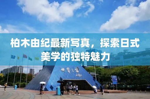 柏木由紀(jì)最新寫(xiě)真，探索日式美學(xué)的獨(dú)特魅力