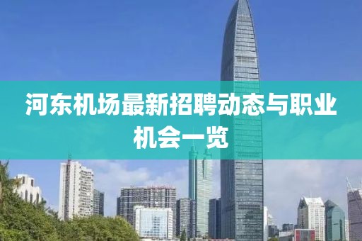 河?xùn)|機場最新招聘動態(tài)與職業(yè)機會一覽