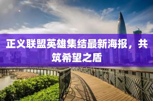 正義聯(lián)盟英雄集結(jié)最新海報(bào)，共筑希望之盾