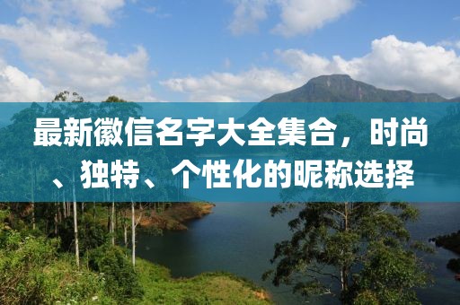 最新徽信名字大全集合，時(shí)尚、獨(dú)特、個(gè)性化的昵稱選擇