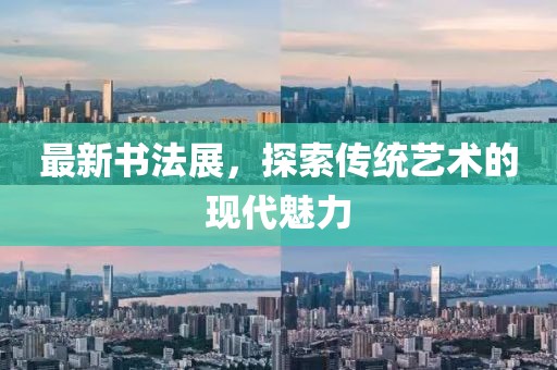 最新書(shū)法展，探索傳統(tǒng)藝術(shù)的現(xiàn)代魅力