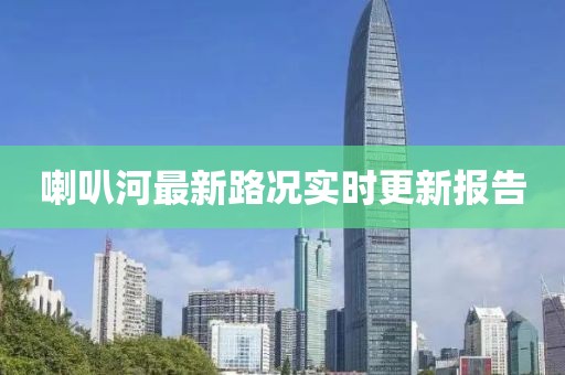喇叭河最新路況實(shí)時更新報(bào)告