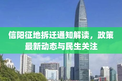 信陽征地拆遷通知解讀，政策最新動(dòng)態(tài)與民生關(guān)注