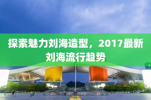 探索魅力劉海造型，2017最新劉海流行趨勢(shì)