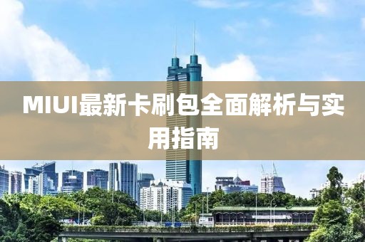 MIUI最新卡刷包全面解析與實(shí)用指南