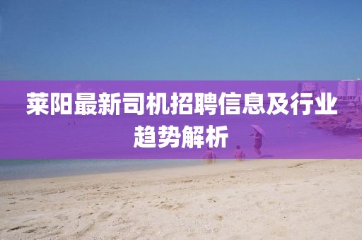 萊陽最新司機(jī)招聘信息及行業(yè)趨勢解析