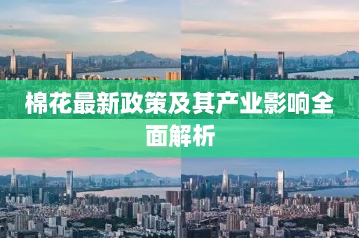 棉花最新政策及其產(chǎn)業(yè)影響全面解析