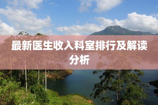 最新醫(yī)生收入科室排行及解讀分析