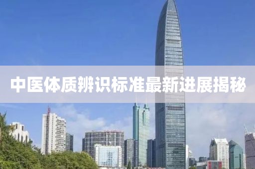 中醫(yī)體質(zhì)辨識(shí)標(biāo)準(zhǔn)最新進(jìn)展揭秘