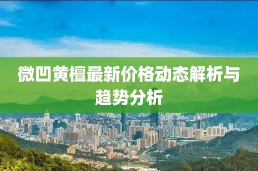 微凹黃檀最新價(jià)格動(dòng)態(tài)解析與趨勢(shì)分析