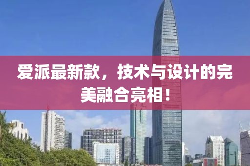 愛派最新款，技術(shù)與設(shè)計(jì)的完美融合亮相！