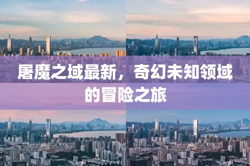 屠魔之域最新，奇幻未知領域的冒險之旅