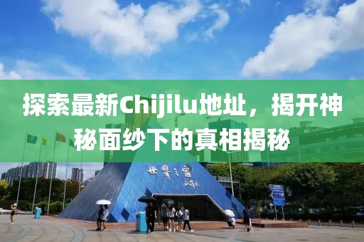 探索最新Chijilu地址，揭開神秘面紗下的真相揭秘